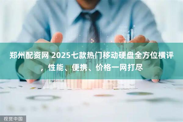 郑州配资网 2025七款热门移动硬盘全方位横评，性能、便携、价格一网打尽