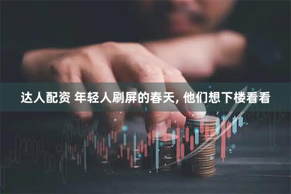 达人配资 年轻人刷屏的春天, 他们想下楼看看
