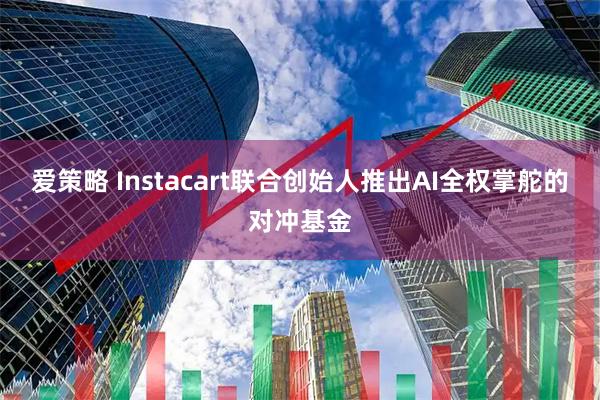 爱策略 Instacart联合创始人推出AI全权掌舵的对冲基金