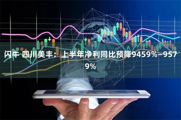 闪牛 四川美丰：上半年净利同比预降9459%—9579%