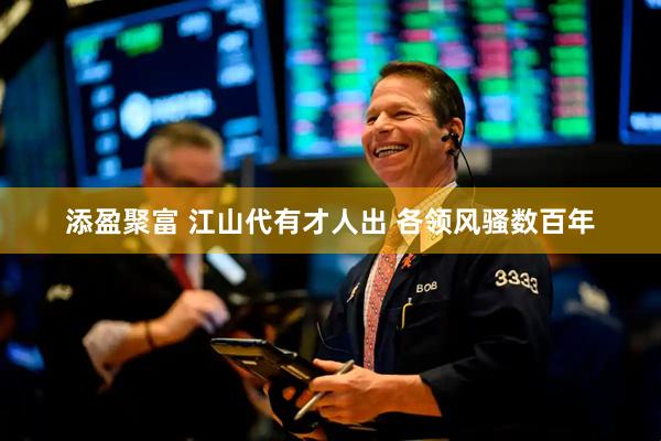 添盈聚富 江山代有才人出 各领风骚数百年