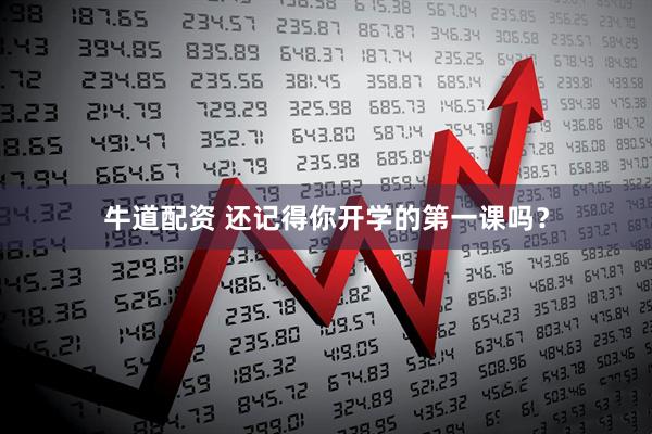 牛道配资 还记得你开学的第一课吗？